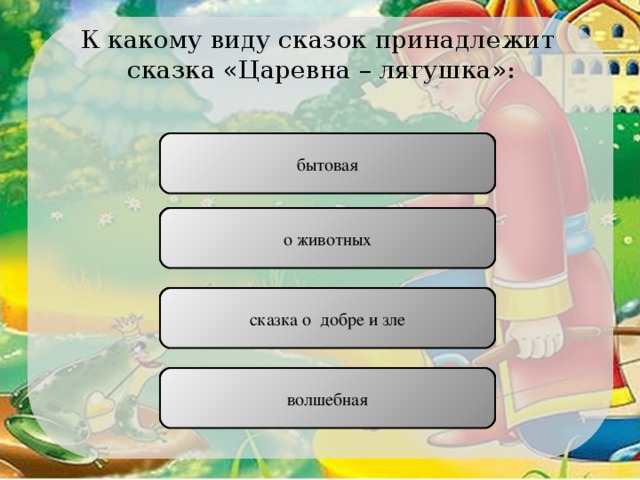 К какому виду сказок принадлежит  сказка «Царевна – лягушка»: бытовая НЕПРАВИЛЬНО о животных НЕПРАВИЛЬНО сказка о  добре и зле НЕПРАВИЛЬНО волшебная ПРАВИЛЬНО