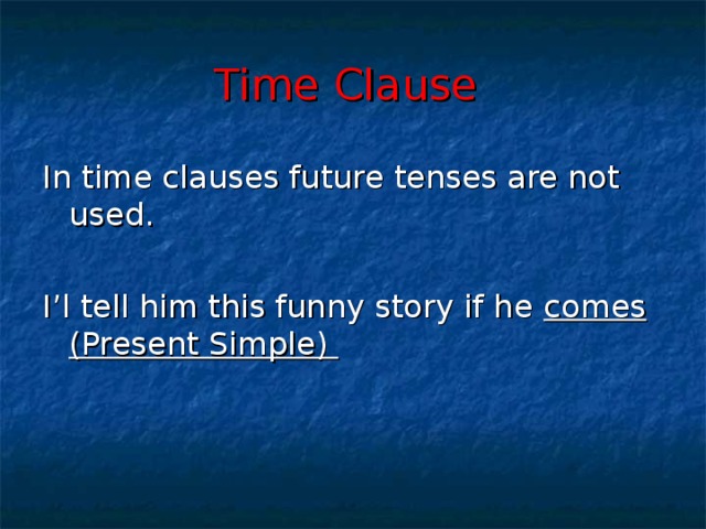Time Clause  In time clauses future tenses are not used. I’l tell him this funny story if he comes (Present Simple)