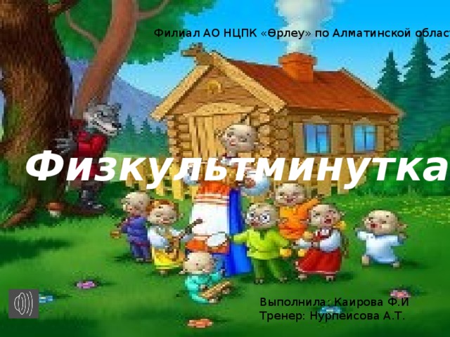 Филиал АО НЦПК «Өрлеу» по Алматинской области Физкультминутка Выполнила: Каирова Ф.И Тренер: Нурпеисова А.Т.