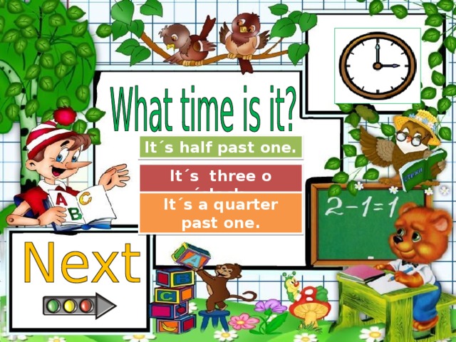 Try Again It´s half past one. Great Job! It´s three o´clock. Try Again It´s a quarter past one.