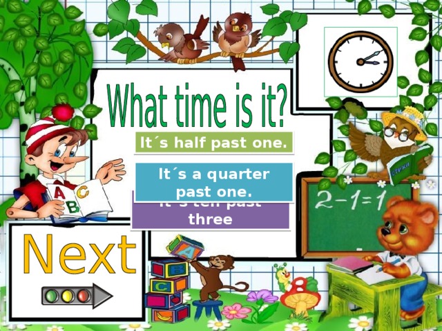 Try Again It´s half past one. Try Again It´s a quarter past one. Great Job! It´s ten past three