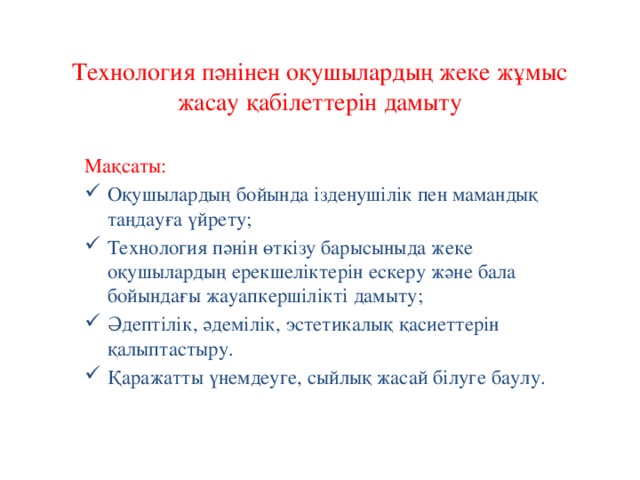 Технология пәнінен оқушылардың жеке жұмыс жасау қабілеттерін дамыту Мақсаты: