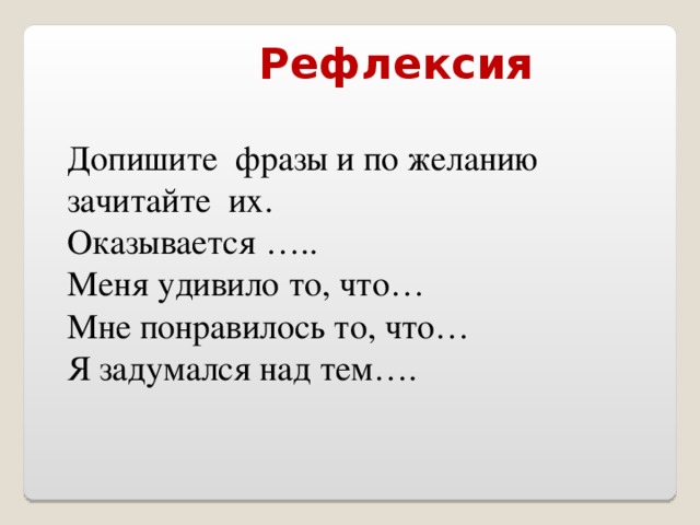 Рефлексия Допишите фразы и по желанию зачитайте их. Оказывается ….. Меня удивило то, что… Мне понравилось то, что… Я задумался над тем….