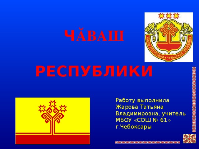 Ч ĂВАШ  РЕСПУБЛИКИ Работу выполнила Жарова Татьяна Владимировна, учитель МБОУ «СОШ № 61» г.Чебоксары