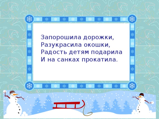 Запорошила дорожки,  Разукрасила окошки,  Радость детям подарила  И на санках прокатила.