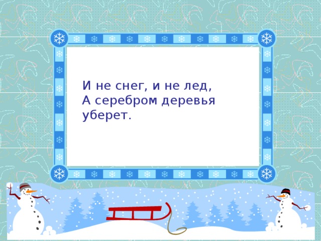 И не снег, и не лед,  А серебром деревья уберет.