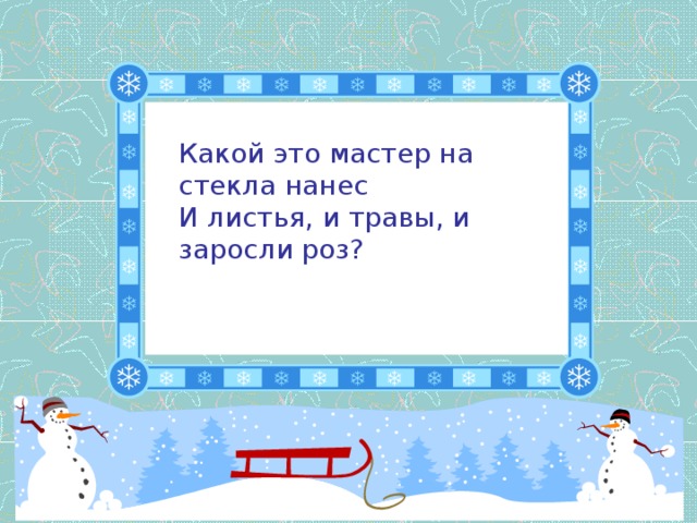 Какой это мастер на стекла нанес  И листья, и травы, и заросли роз?