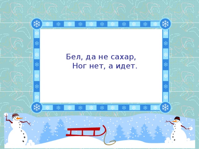 Бел, да не сахар,  Ног нет, а идет.