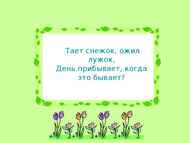 Тает снежок, ожил лужок,  День прибывает, когда это бывает?