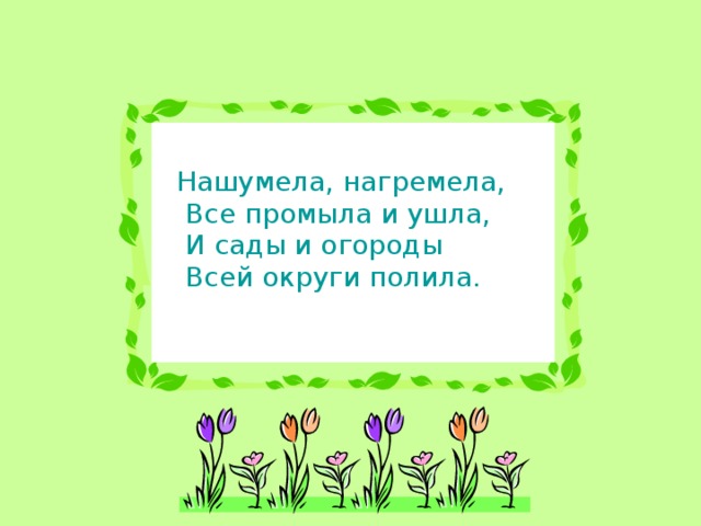 Нашумела, нагремела,  Все промыла и ушла,  И сады и огороды  Всей округи полила.