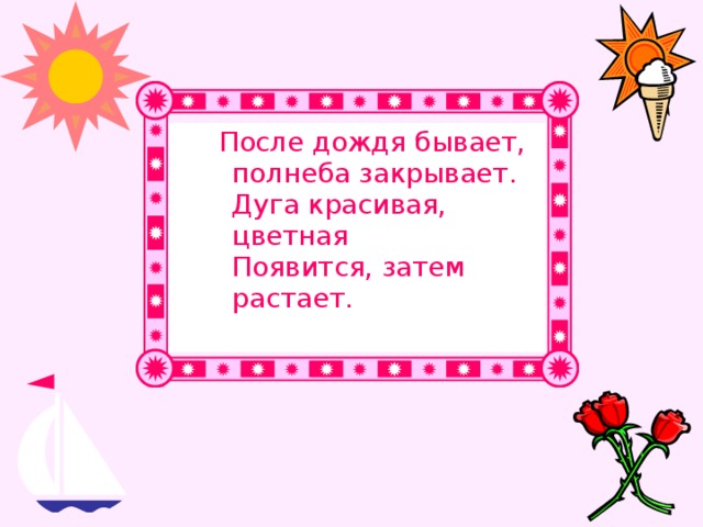 После дождя бывает,  полнеба закрывает.  Дуга красивая, цветная  Появится, затем растает.