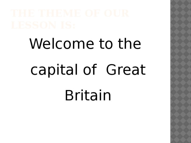 the theme of our lesson is: Welcome to the capital of  Great Britain