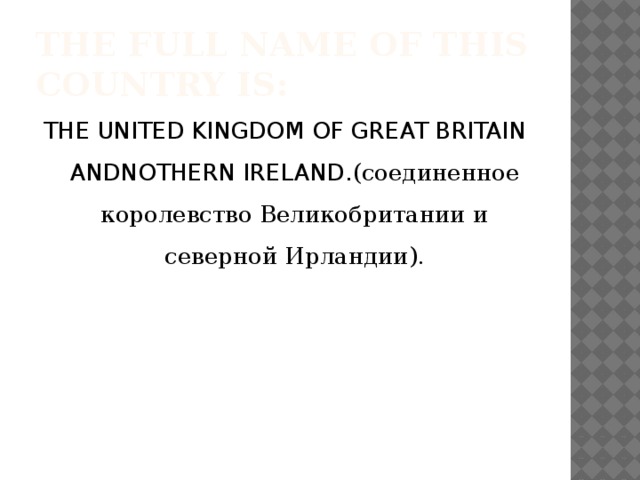 The full name of this country is: THE UNITED KINGDOM OF GREAT BRITAIN ANDNOTHERN IRELAND. (соединенное королевство Великобритании и северной Ирландии).