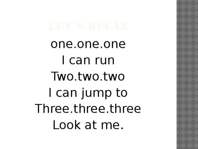 Let`s relax one.one.one I can run Two.two.two I can jump to Three.three.three Look at me .