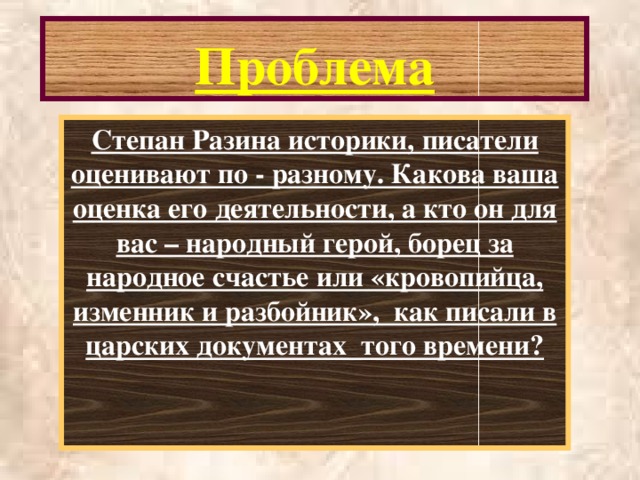 Проблема Степан Разина историки, писатели оценивают по - разному. Какова ваша оценка его деятельности, а кто он для вас – народный герой, борец за народное счастье или «кровопийца, изменник и разбойник», как писали в царских документах того времени?