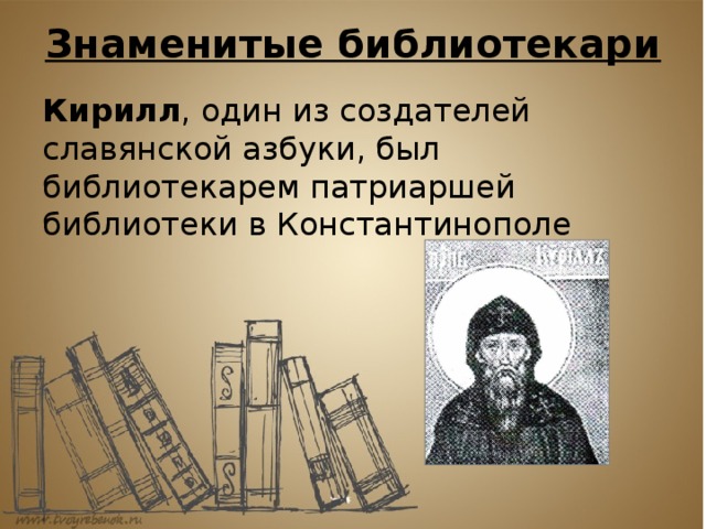 Знаменитые библиотекари   Кирилл , один из создателей славянской азбуки, был библиотекарем патриаршей библиотеки в Константинополе