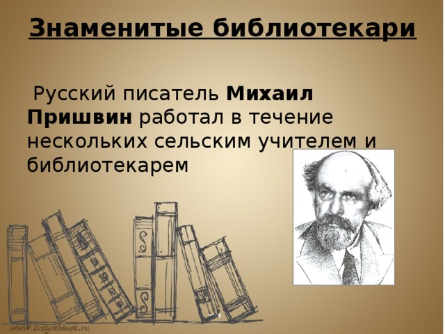Знаменитые библиотекари    Русский писатель Михаил Пришвин работал в течение нескольких сельским учителем и библиотекарем