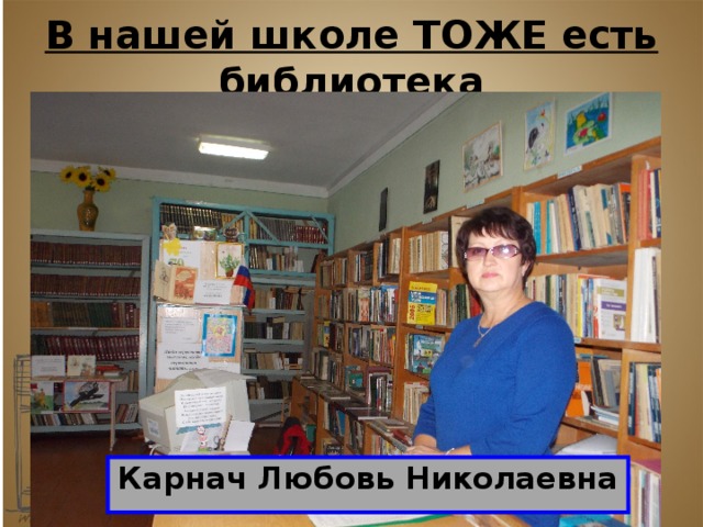 В нашей школе ТОЖЕ есть библиотека Карнач Любовь Николаевна