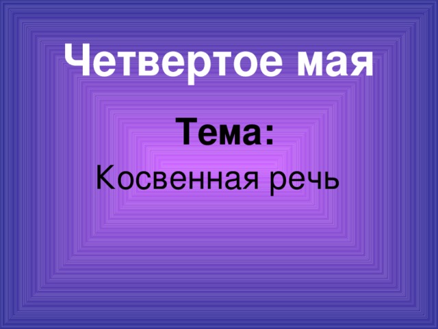 Четвертое мая  Тема:  Косвенная речь