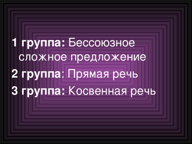 1 группа: Бессоюзное сложное предложение 2 группа : Прямая речь 3 группа: Косвенная речь