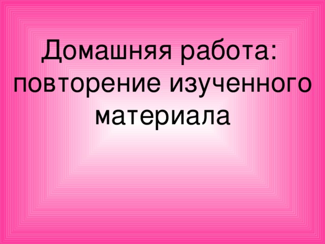 Домашняя работа:  повторение изученного материала