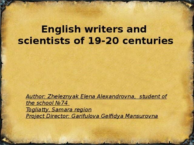 English writers and scientists of 19-20 centuries Author: Zheleznyak Elena Alexandrovna, student of the school №74 Togliatty, Samara region Project Director: Garifulova Gelfidya Mansurovna