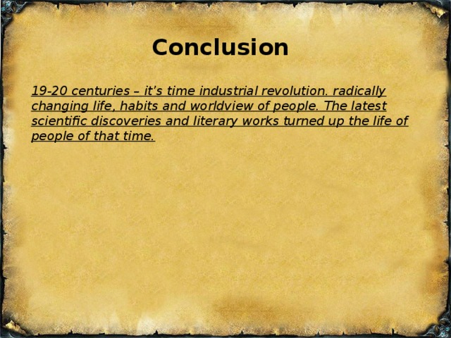 Conclusion 19-20 centuries – it’s time industrial revolution. radically changing life, habits and worldview of people. The latest scientific discoveries and literary works turned up the life of people of that time.