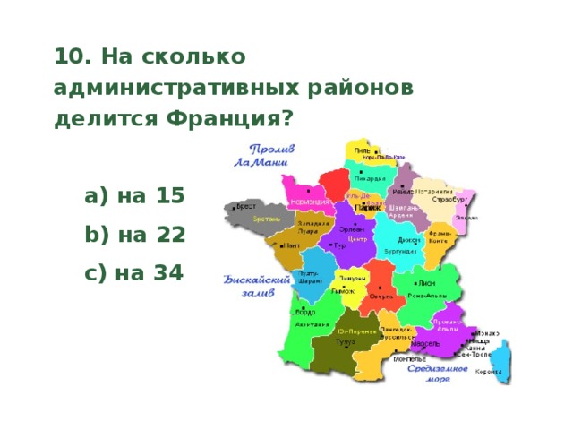 10. На сколько административных районов делится Франция?    a) на 15  b) на 22  c) на 34