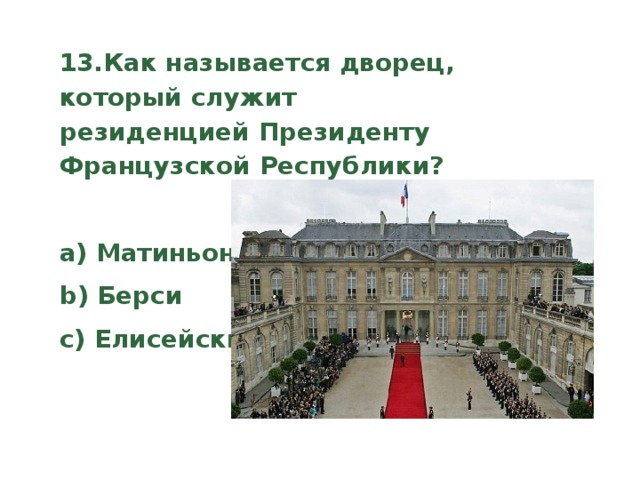 13.Как называется дворец, который служит резиденцией Президенту Французской Республики?   a) Матиньон b) Берси c) Елисейский