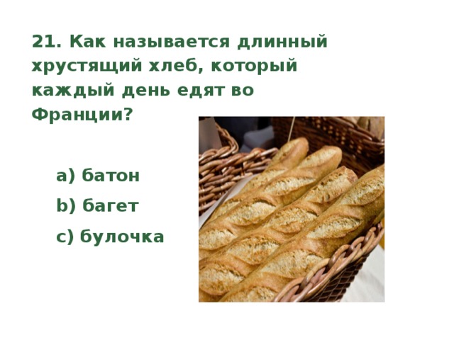 21. Как называется длинный хрустящий хлеб, который каждый день едят во Франции?    a) батон  b) багет  c) булочка