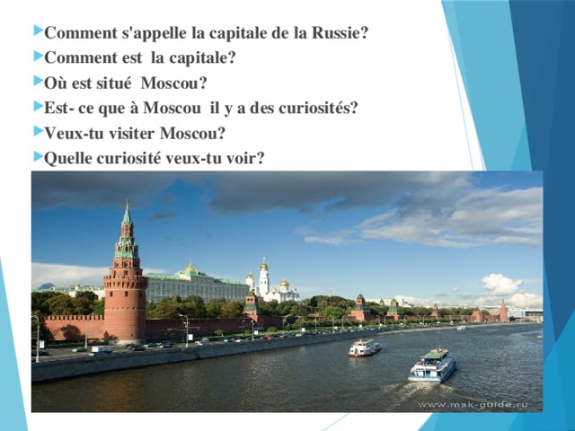 Comment s'appelle la capitale de la Russie? Comment est la capitale? Où est situé Moscou? Est- ce que à Moscou il y a des curiosités? Veux-tu visiter Moscou? Quelle curiosité veux-tu voir?