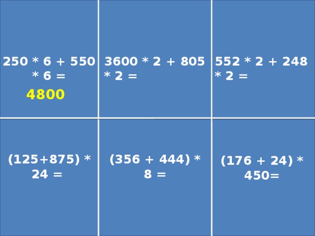 250 * 6 + 550 * 6 = 3600 * 2 + 805 * 2 = 552 * 2 + 248 * 2 = 4800 (125+875) * 24 = (356 + 444) * 8 = (176 + 24) * 450=