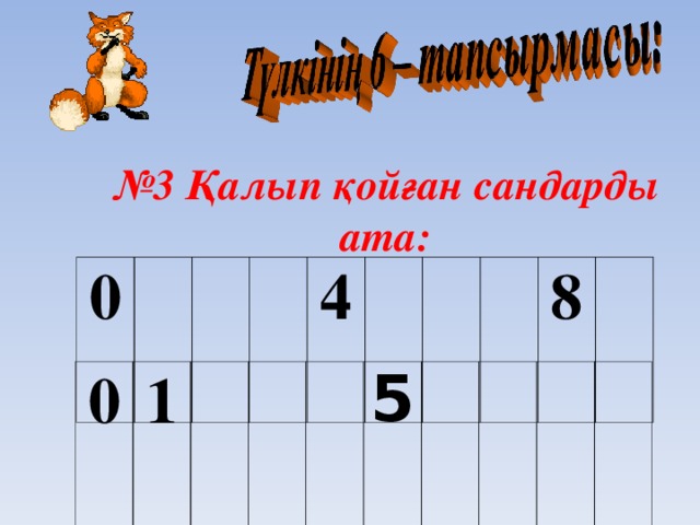 № 3 Қалып қойған сандарды ата: 0 4  8 0 1 5