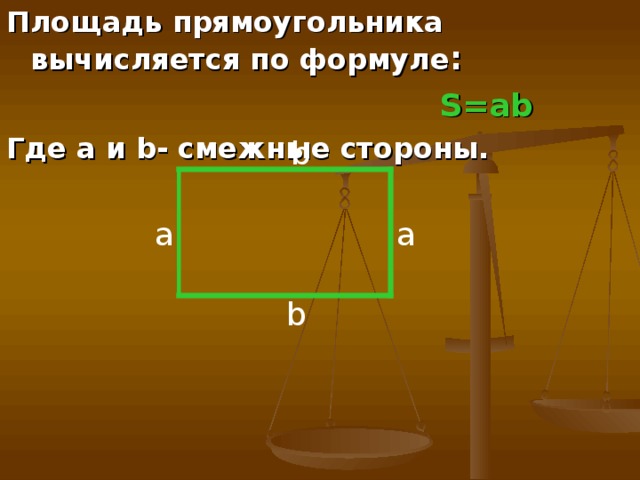 Площадь прямоугольника вычисляется по формуле :  S=ab Где a и b - смежные стороны.  b a a b