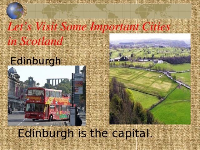 Let’s Visit Some Important Cities in Scotland Edinburgh Edinburgh is the capital.