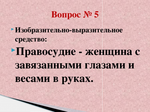 Вопрос № 5 Изобразительно-выразительное средство: Правосудие - женщина с завязанными глазами и весами в руках.