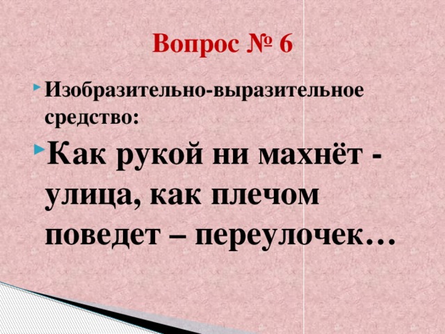 Вопрос № 6 Изобразительно-выразительное средство: Как рукой ни махнёт - улица, как плечом поведет – переулочек…