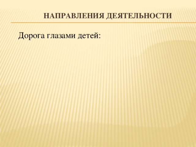 Направления деятельности Дорога глазами детей: Дорога глазами детей: Школа и микрорайон: Школа и микрорайон: