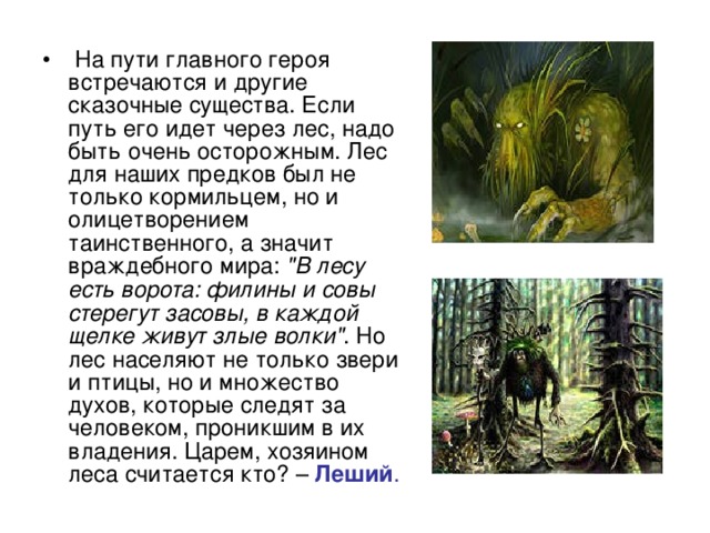 На пути главного героя встречаются и другие сказочные существа. Если путь его идет через лес, надо быть очень осторожным. Лес для наших предков был не только кормильцем, но и олицетворением таинственного, а значит враждебного мира: 