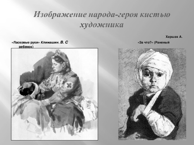 Харшак А. «Ласковые руки» Климашин.  В. С «За что?» (Раненый ребенок) 1942  .