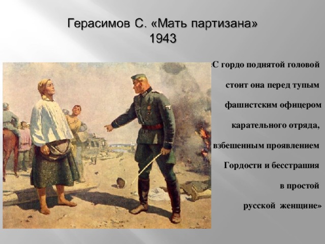 «С гордо поднятой головой стоит она перед тупым фашистским офицером  карательного отряда, взбешенным проявлением Гордости и бесстрашия в простой русской женщине»