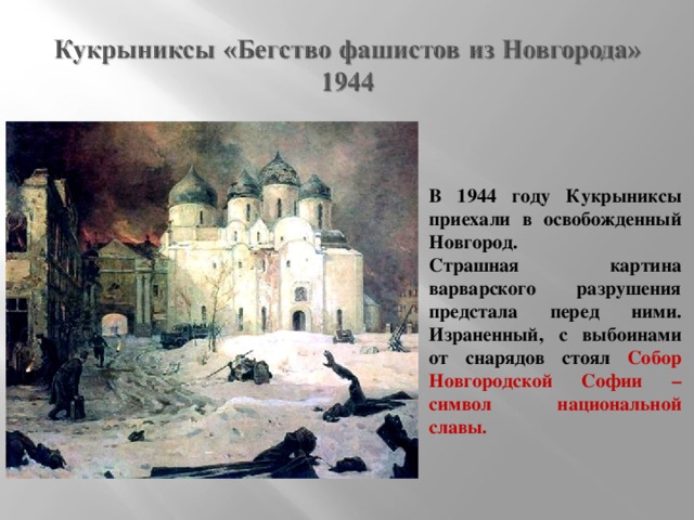 В 1944 году Кукрыниксы приехали в освобожденный Новгород. Страшная картина варварского разрушения предстала перед ними. Израненный, с выбоинами от снарядов стоял Собор Новгородской Софии – символ национальной славы.