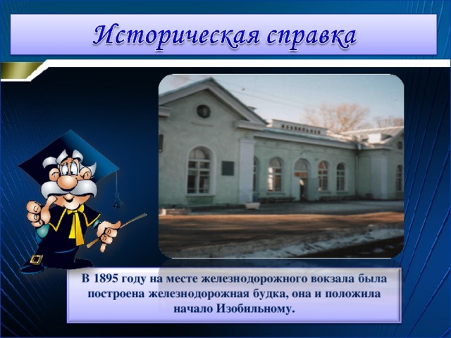 В 1895 году на месте железнодорожного вокзала была построена железнодорожная будка, она и положила начало Изобильному. 4