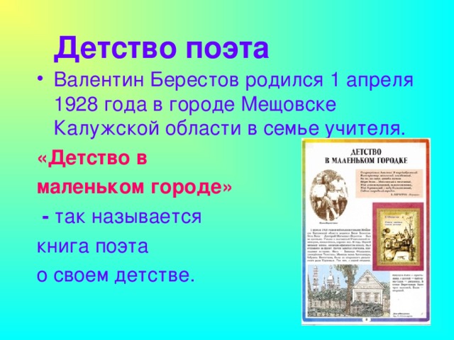 Детство поэта Валентин Берестов родился 1 апреля 1928 года в городе Мещовске Калужской области в семье учителя. «Детство в маленьком городе» - так называется книга поэта о своем детстве.