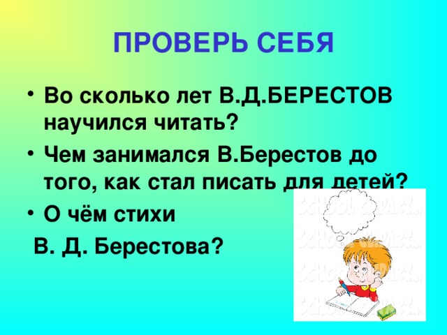 ПРОВЕРЬ СЕБЯ Во сколько лет В.Д.БЕРЕСТОВ научился читать? Чем занимался В.Берестов до того, как стал писать для детей? О чём стихи  В. Д. Берестова?