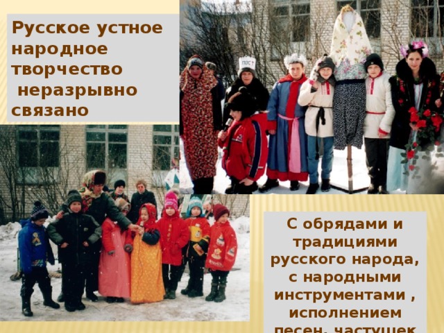 Русское устное народное творчество  неразрывно связано С обрядами и традициями русского народа, с народными инструментами , исполнением песен, частушек