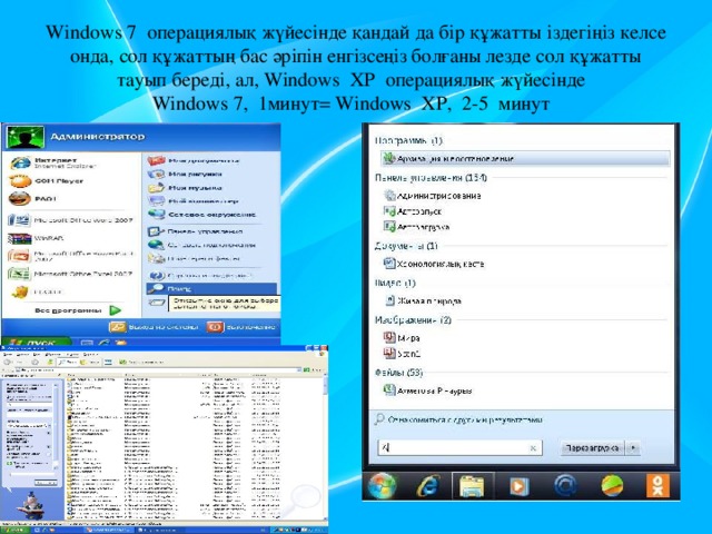 Windows 7 операциялық жүйесінде қандай да бір құжатты іздегіңіз келсе онда, сол құжаттың бас әріпін енгізсеңіз болғаны лезде сол құжатты тауып береді, ал, Windows XP операциялық жүйесінде  Windows 7, 1минут= Windows XP, 2-5 минут