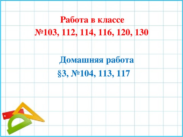 Работа в классе № 103, 112, 114, 116, 120, 130 Домашняя работа §3, №104, 113, 117