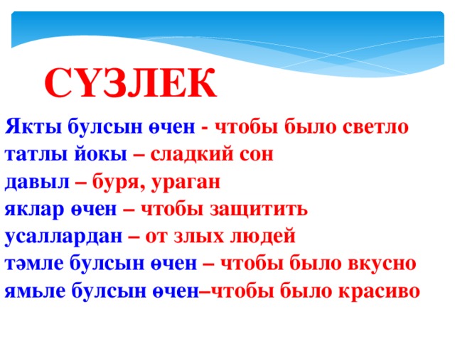 СҮЗЛЕК Якты булсын өчен - чтобы было светло  татлы йокы – сладкий сон  давыл – буря, ураган  яклар өчен – чтобы защитить  усаллардан – от злых людей  тәмле булсын өчен – чтобы было вкусно  ямьле булсын өчен –чтобы было красиво