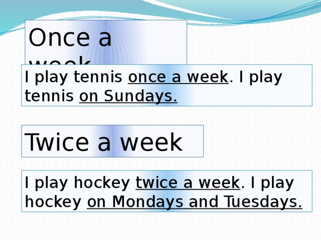 Once a week I play tennis once a week . I play tennis on Sundays. Twice a week I play hockey twice a week . I play hockey on Mondays and Tuesdays.